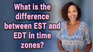 What is the difference between EST and EDT in time zones?