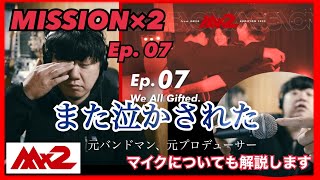 【MISSIONx2】Ep.07 / We All Gifted. / また泣いた、、、。マイクについても解説！