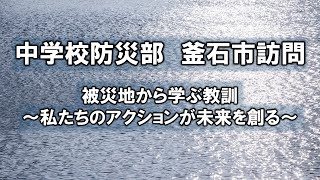 特集「中学校防災部 釜石市訪問 被災地から学ぶ教訓～私たちのアクションが未来を創る～」