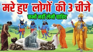 श्री कृष्ण  जी कहते है मरे हुये लोगों के 3 चीजे कभी नहीं लेनी चाहिए Garud puran