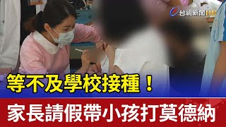 等不及學校接種！ 家長請假帶小孩打莫德納