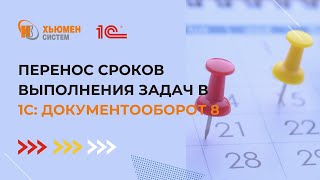 Перенос сроков выполнения задач  | 1С Документооборот | Хьюмен систем