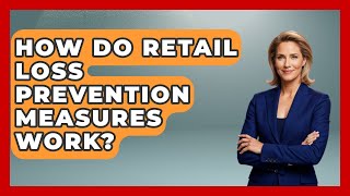 How Do Retail Loss Prevention Measures Work? - Retail Employee Playbook