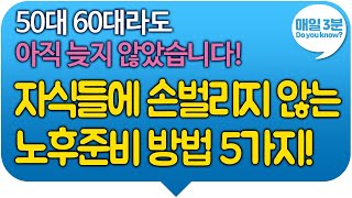 자식들에 손벌리지 않는 노후준비 방법 5가지! 50대 60대라도 아직 늦지 않았습니다! #노후준비 #노후대비