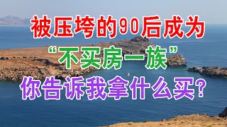 中国房地产楼市2020 被压垮的90后成为“不买房一族”，网友：你告诉我拿什么买？中国经济泡沫下房地产楼市的危机和走向，中国房价会崩盘吗？中国楼市何去何从？中国房价还会涨吗？中国房价什么时候下跌？