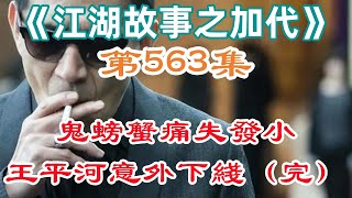 《江湖故事之加代》第563集：鬼螃蟹痛失發小，王平河意外下線（完） #一口氣看完#故事#小說