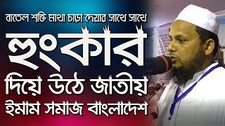 বাতেল শক্তি মাথা চাড়া দেয়ার সাথে সাথে হুংকার দিয়ে উঠে জাতীয় ইমাম সমাজ বাংলাদেশ -মুফতি সাদী