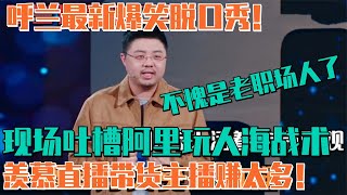 呼兰最新爆笑脱口秀！现场吐槽阿里玩人海战术 佩服直播带货主播！ | 脱口秀 综艺 娱乐 搞笑