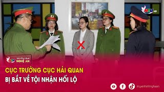 Cục trưởng Cục Hải quan bị bắt về tội nhận hối lộ