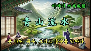 한자 사자성어 - 청산유수(靑山流水), 큰 바위, 폭우, 그리고 홍수를 막아라