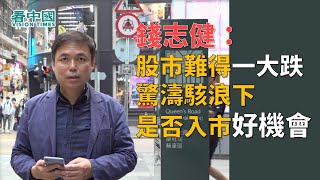 【名家論談】資深對沖基金經理錢志健（6）：股市難得一大跌 現在是否入市好機會？