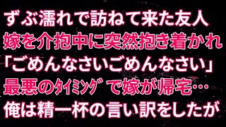 【修羅場】ずぶ濡れで訪ねて来た友人嫁を介抱中に突然抱き着かれ「ごめんなさいごめんなさい」そして最悪のタイミングで嫁が帰宅…俺は精一杯の言い訳をしたが【スカッとする話】