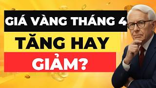 GIÁ VÀNG THÁNG 4 TĂNG HAY GIẢM ? Bạn cần biết ngay!