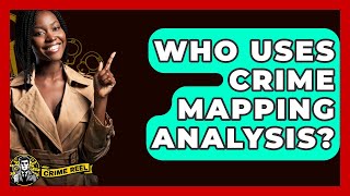 Who Uses Crime Mapping Analysis? - The Crime Reel