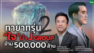 ทายาทรุ่น 2 “ใจ” นำ J Group ข้าม 500,000 ล้าน - Money Chat Thailand