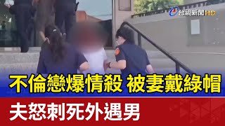 不倫戀爆情殺 被妻戴綠帽 夫怒刺死外遇男