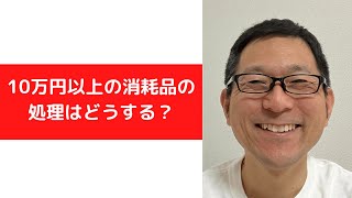 10万円以上の消耗品は、どう処理する？