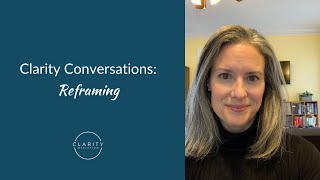 Clarity Conversations: Reframing