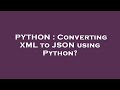 PYTHON : Converting XML to JSON using Python?