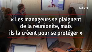 « Les manageurs se plaignent de la réunionite, mais ils la créent pour se protéger »