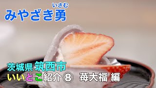 みやざき勇（宮崎勇）｜筑西市｜いいとこ紹介⑧　苺大福 編