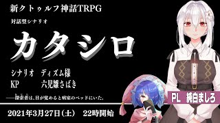 【新クトゥルフ神話TRPG】カタシロ　PL:純白ましろ