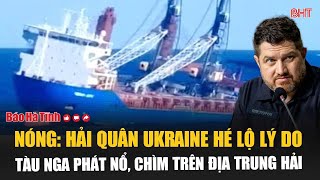 Nóng: Hải quân Ukraine hé lộ lý do tàu Nga phát nổ, chìm trên Địa Trung Hải