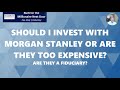 Should I Invest with Morgan Stanley or are they too Expensive? Are they a Fiduciary?