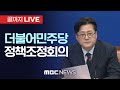 더불어민주당 정책조정회의 - [끝까지LIVE] MBC 중계방송 2024년 04월 18일