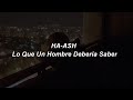 HA-ASH - Lo Que un Hombre Debería Saber 💔|| LETRA