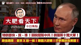 2025-1-23｜特朗普快、狠、準 ！關稅壓服中共！俄羅斯十萬大軍！最後通牒：普京 X 路一條！韓國大逆轉！巴拿馬狀告美國！｜大肥看天下