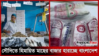 সৌদিতে হিমায়িত মাছের বাজার হারাচ্ছে বাংলাদেশ | Saudi Fish Market | Probash Time