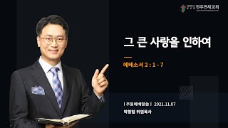 [전주연세교회] 2021년 11월 7일 그 큰 사랑을 인하여