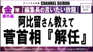 ＠CHANNELSEIRON　｢編集長の言いたい放題｣番外編 阿比留さん教えて菅首相解任って本当？