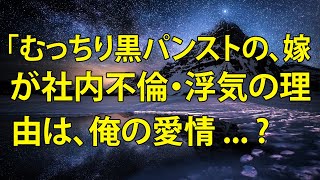 【修羅場／スカッとする話】むっちり黒パンストの、嫁が社内不倫。浮気の理由は、俺の愛情・・？