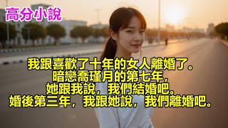 【完結有聲書】我跟喜歡了十年的女人離婚了。暗戀喬瑾月的第七年，她跟我說，我們結婚吧。結婚後的第三年，我跟她說，我們離婚吧。#有聲書 #完結 #前女友 #破鏡重圓 #小說 #恋愛