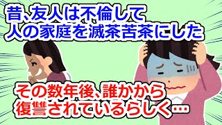 【復讐】不倫で人の家庭を壊した事のある友人が、どれだけ引っ越しても場所を突き止められて誰かから復讐されていた【2chスレ】