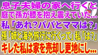 【スカッとする話】息子夫婦の家へ行くと、庭で孫が膝を抱え震えていた...私「あれ？パパとママは？」孫「姉と海外旅行に行くって」私「は？」キレた私は家を売却し更地にし...