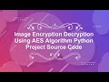 AES Image Encryption and Decryption | With Source Code | AES Image Encryption Using Python Code
