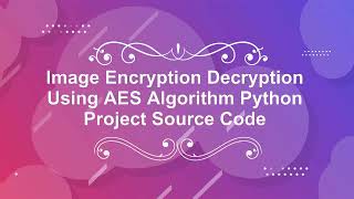 AES Image Encryption and Decryption | With Source Code | AES Image Encryption Using Python Code