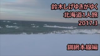 鈴木しげゆきがゆく 北海道1人旅2017.3 釧網本線編