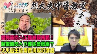 烈大夫中醫教室ep269a 網友擔心烈大夫點解體重突然暴跌？健身大隻筋肉人回復正常身形減磅策略！魔鬼筋肉人下體必會痿縮？火災意外吸入有毒濃煙點算好，清燥救肺湯可以幫到你！消防員最常見的職業病！