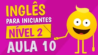 NÍVEL 2 - AULA 10 - INGLÊS PARA INICIANTES