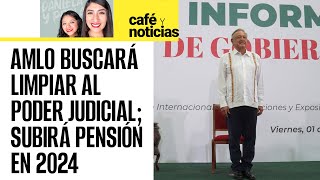 #CaféYNoticias | AMLO buscará limpiar al Poder Judicial; pensión de adultos mayores subirá en 2024