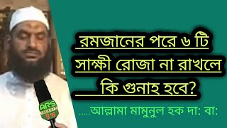 রমজানের পরে ৬ টি সাক্ষী রোজা না রাখলে কি গুনাহ হবে?।। আল্লামা মামুনুল হক দা: বা:, ARS islamic Tv