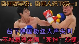 韩国冠军称：韩国人天下第一，不料激怒死神方便，惨遭重拳暴揍！