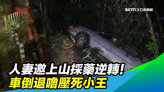 人妻邀上山採藥逆轉！車倒退嚕壓死小王｜三立新聞台