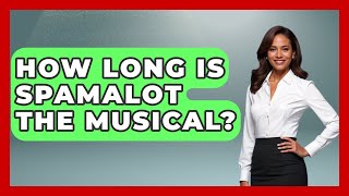 How Long Is Spamalot The Musical? - Broadway Behind The Curtain