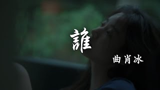 曲肖冰 - 誰「在你眼中我是誰 你想我代替誰」【動態歌詞】♪