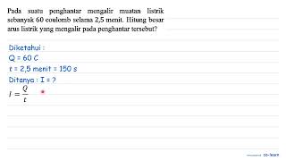 Pada suatu penghantar mengalir muatan listrik sebanyak 60 coulomb selama 2,5 menit. Hitung besar ...